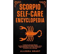 Scorpio Self-care Encyclopedia: A Guide for Everyday Rituals: Crystals, Essential Oils, Herbs, Chakras, Tarot, Yoga, Affirmations, and a little ... based on your astrology