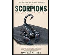 SCORPIONS: The Complete Beginner-to-Expert Care Guide: Housing, Feeding, Molting, Handling, Health, and Species-by-Species Profiles from Docile ... World Scorpions (The Modern Exotic Keeper)