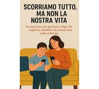 Scorriamo tutto, ma non la nostra vita: Un percorso per genitori e figli che vogliono smettere di vivere solo nello schermo: 5 (Crescere nell’Era Digitale)