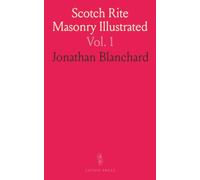 Scotch Rite Masonry Illustrated: Complete Rituals of the Scottish Rite with Historical Insights