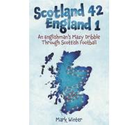 Scotland 42 England 1 : An Englishman's Mazy Dribble through Scottish Football