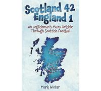 Scotland 42 England 1: An Englishman's Mazy Dribble through Scottish Football