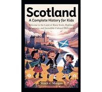 Scotland: A Complete History for Kids: Welcome to the Land of Brave Souls, Highland Adventures, and Incredible Cultural Discoveries (Make your kids or childrens to learn the ancient history books)