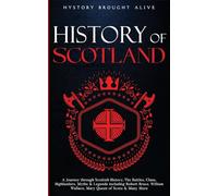 Scotland: A Journey through Scottish History, Battles, Clans, Highlanders, Myths, Legends & More