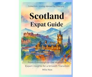 Scotland Expat Guide: From Edinburgh to the Highlands: Expert Insights for a Smooth Transition: 53 (Living Abroad by Obscyra)