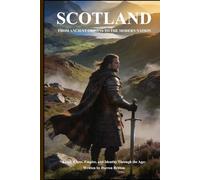 SCOTLAND: FROM ANCIENT ORIGINS TO THE MODERN NATION: Kings, Clans, Empire, and Identity Through the Ages