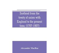 Scotland from the treaty of union with England to the present time, (1707-1907)