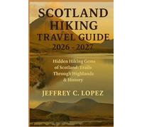 SCOTLAND HIKING TRAVEL GUIDE 2026 - 2027: Hidden Hiking Gems of Scotland: Trails Through Highlands & History