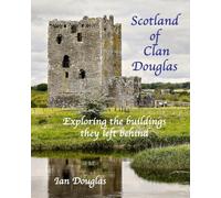 Scotland of Clan Douglas: Exploring the buildings they left behind (Scottish History)