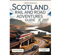 Scotland Rail and Road Adventures Guide: Explore Castles, Coastlines, and Highlands by Train and Car with Real Travel Routes, Local Insights, and Unforgettable Stops