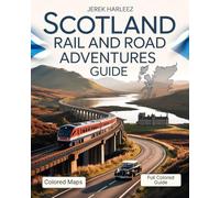 Scotland Rail and Road Adventures Guide: Explore Castles, Coastlines, and Highlands by Train and Car with Real Travel Routes, Local Insights, and Unforgettable Stops