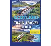 Scotland Train Travel Guide: Explore the Jacobite, West Highland, and Far North Lines With Insider Tips to Every Scenic and Cross-Country Rail Route