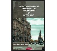 Scotland Travel Guide 2024-2025: The Ultimate Travel Guide To Exploring The Best Part Of Scotland