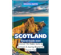 SCOTLAND TRAVEL GUIDE 2024: Discover the Hidden Gems of Scotland: A Journey Beyond the Tourist Trail