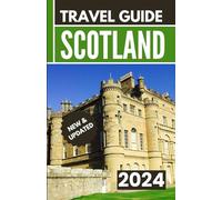 Scotland Travel Guide 2024: The Comprehensive Up-to-Date Pocket Guidebook to Planning Your Trip | Everything You Need to Know to Unravel Scotland’s Hidden Gems in 2024 |