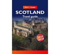 SCOTLAND TRAVEL GUIDE 2025-2026: Explore Majestic Castles, Scenic Highlands, Historic Cities and Hidden Lochs in Edinburgh Glasgow and Beyond