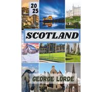 SCOTLAND TRAVEL GUIDE 2025: A Journey Through Scotland’s Landscapes, Legends, and Local Life