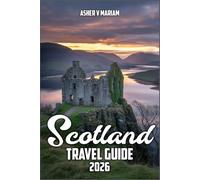 Scotland Travel Guide 2026: Explore Castles, Highlands, Scenic Drives, and Local Experiences with Insider Tips, Itineraries, and Best Stays