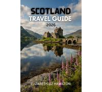 SCOTLAND TRAVEL GUIDE 2026: Explore Cities, Highlands, Islands & Whisky Trails - Practical Tips, Itineraries & Hidden Gems for an Unforgettable Scottish Adventure