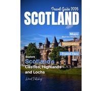 SCOTLAND TRAVEL GUIDE 2026: Explore Scotland with Insider Travel Tips, Detailed Maps, Scenic Itineraries, Castles, Highlands & Lochs
