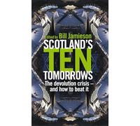 Scotland's 10 Tomorrows: The Devolution Crisis - and How to Fix it (New Century)