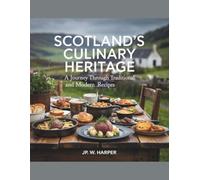 Scotland's Culinary Heritage: A Journey through Traditional and Modern Recipes - JP. W. Harper