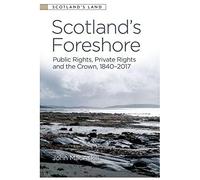 Scotland's Foreshore: Public Rights, Private Rights and the Crown 1840 - 2017 (Scotland's Land)