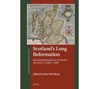 Scotland's Long Reformation: New Perspectives on Scottish Religion, c. 1500-c. 1660: 1 (St Andrews Studies in Reformation History)