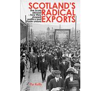 Scotland's Radical Exports: The Scots Abroad - How They Shaped Politics and Trade Unions