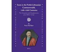 Scots in the Polish-Lithuanian Commonwealth, 16th to 18th Centuries: The Formation and Disappearance of an Ethnic Group: 57 (The Northern World, 57)