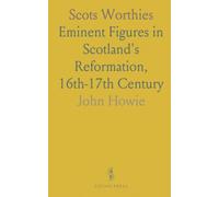 Scots Worthies: Eminent Figures in Scotland's Reformation, 16th-17th Century