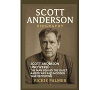 SCOTT ANDERSON BIOGRAPHY: Scott Anderson Uncovered: The Man Behind The Quiet Americans and Modern War Reporting