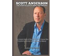 SCOTT ANDERSON STORY: The Storyteller of Wars and Empires - The Untold Story of the Writer who Turned the World’s Chaos into Unforgettable History (ICONS UNVEILED)
