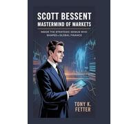 Scott Bessent: Mastermind of Markets: Inside the Strategic Genius Who Shaped Global Finance
