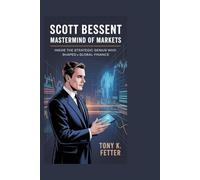 Scott Bessent: Mastermind of Markets: Inside the Strategic Genius Who Shaped Global Finance