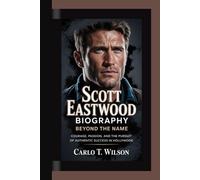 SCOTT EASTWOOD BIOGRAPHY: Beyond the Name Courage, Passion, and the Pursuit of Authentic Success in Hollywood