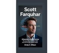 SCOTT FARQUHAR: Atlassian’s Quiet Genius The Story of a Reluctant CEO Who Let His Work Speak Louder