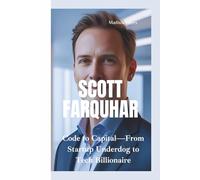 SCOTT FARQUHAR: Code to Capital-From Startup Underdog to Tech Billionaire