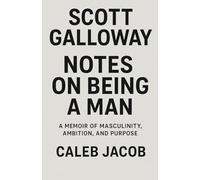 Scott Galloway: Notes on Being a Man - A Memoir of Masculinity, Ambition, and Purpose