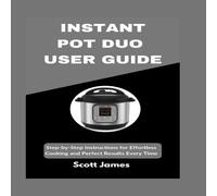 Scott James INSTANT POT DUO USER GUIDE : Step-by-Step Instructions for Scott James Multicolor