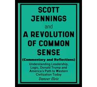 Scott Jennings and A Revolution of Common Sense (Commentary and Reflections): Understanding Leadership, Logic, Donald Trump and America's Path to Western Civilization Today
