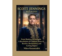 SCOTT JENNINGS BIOGRAPHY: From Shadows to Strength: A Revolution of Common Sense in Resolve, Reinvention, and Lasting Impact