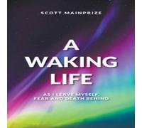 Scott Mainprize A Waking Life - As I Leave Myself, Fear & Death Behind Book Scott Mainprize Multicolor