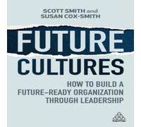 Scott Smith Future Cultures: How to Build a Future-Ready Organization Through Scott Smith Multicolor