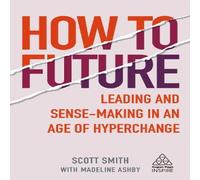 Scott Smith How to Future: Leading & Sense-Making in an Age of Hyperchange Scott Smith Multicolor