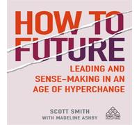 Scott Smith How to Future: Leading & Sense-Making in an Age of Hyperchange Scott Smith Multicolor
