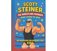 SCOTT STEINER: The Wrestling Wonder Who Loved To Win: An Inspiring Biography For Kids