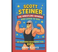 SCOTT STEINER: The Wrestling Wonder Who Loved To Win: An Inspiring Biography For Kids