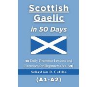 Scottish Gaelic in 50 Days: 50 Daily Grammar Lessons and Exercises for Beginners (A1-A2)