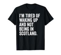 Scottish I’m Tired of Waking Up and Not Being in Scotland T-Shirt
